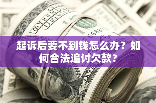 北京起诉后要不到钱怎么办？如何合法追讨欠款？