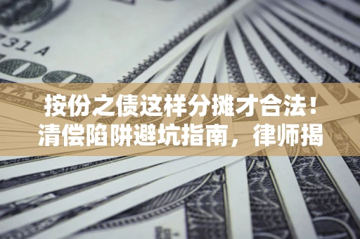 北京按份之债这样分摊才合法！清偿陷阱避坑指南，律师揭秘关键条款