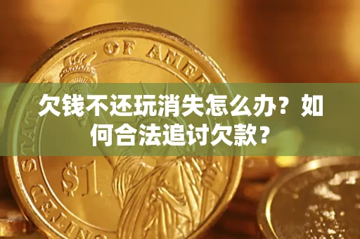 北京欠钱不还玩消失怎么办？如何合法追讨欠款？