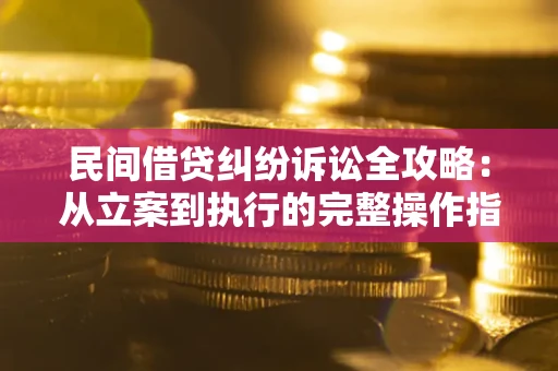 北京民间借贷纠纷诉讼全攻略：从立案到执行的完整操作指南