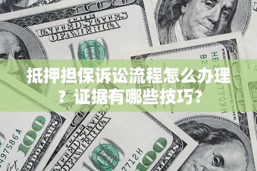 北京抵押担保诉讼流程怎么办理？证据有哪些技巧？