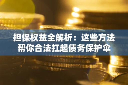 北京担保权益全解析：这些方法帮你合法扛起债务保护伞