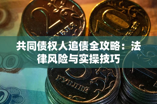 北京共同债权人追债全攻略：法律风险与实操技巧