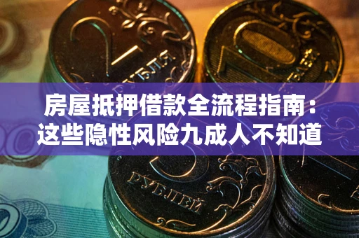 北京房屋抵押借款全流程指南：这些隐性风险九成人不知道