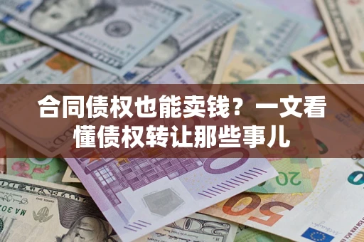 北京合同债权也能卖钱？一文看懂债权转让那些事儿