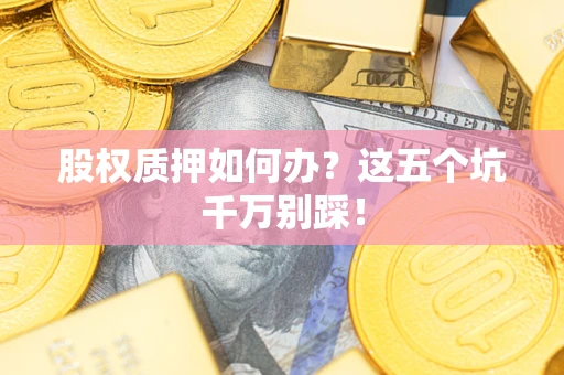 北京股权质押如何办？这五个坑千万别踩！