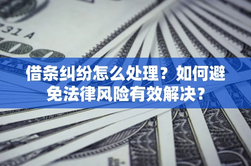 北京借条纠纷怎么处理？如何避免法律风险有效解决？