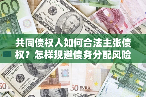 北京共同债权人如何合法主张债权？怎样规避债务分配风险？