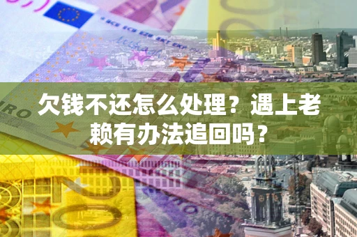 北京欠钱不还怎么处理？遇上老赖有办法追回吗？