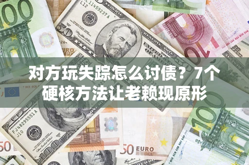 北京对方玩失踪怎么讨债？7个硬核方法让老赖现原形