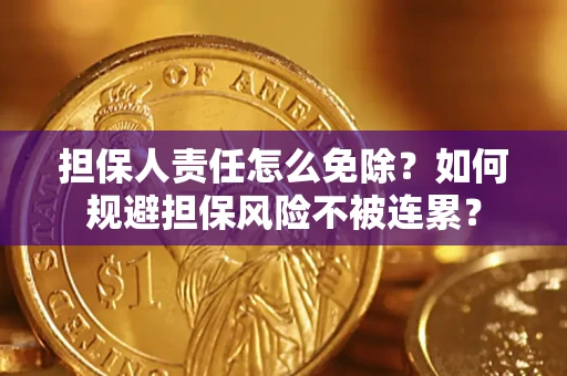 北京担保人责任怎么免除？如何规避担保风险不被连累？