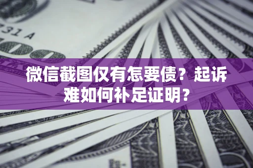 北京微信截图仅有怎要债？起诉难如何补足证明？