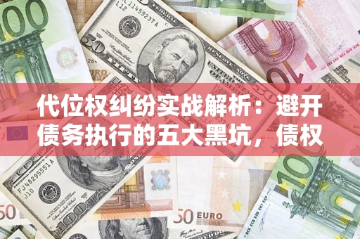 北京代位权纠纷实战解析：避开债务执行的五大黑坑，债权人必看指南