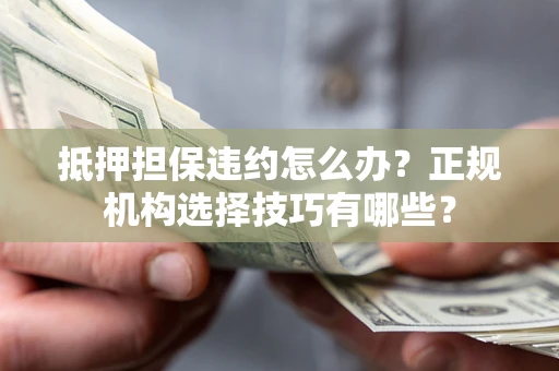 北京抵押担保违约怎么办？正规机构选择技巧有哪些？