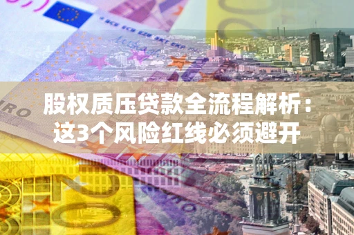 北京股权质压贷款全流程解析：这3个风险红线必须避开