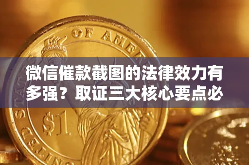 北京微信催款截图的法律效力有多强？取证三大核心要点必须知道！