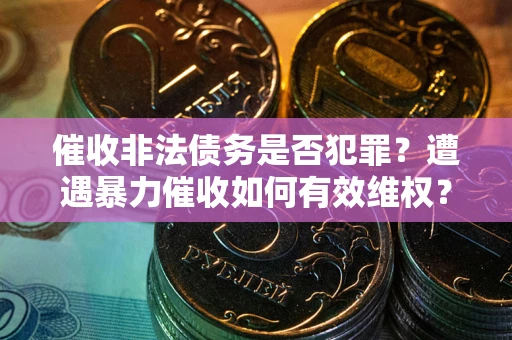 北京催收非法债务是否犯罪?遭遇暴力催收如何有效维权? 北京催收非法债务是否犯罪?遭遇暴力催收如何有效维权?