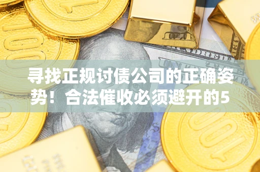 北京寻找正规讨债公司的正确姿势！合法催收必须避开的5大雷区