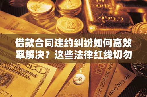 北京借款合同违约纠纷如何高效率解决？这些法律红线切勿触碰