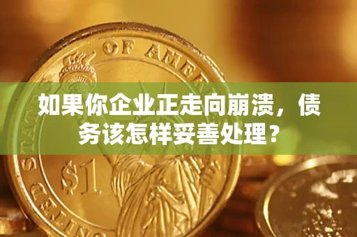 北京如果你企业正走向崩溃，债务该怎样妥善处理？