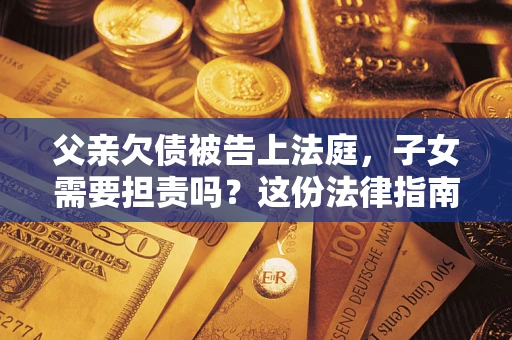 北京父亲欠债被告上法庭，子女需要担责吗？这份法律指南必须看完