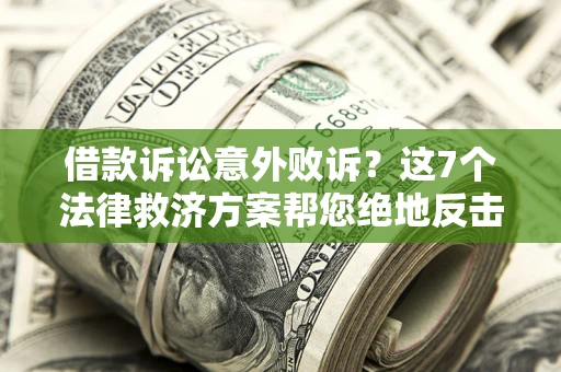 北京借款诉讼意外败诉？这7个法律救济方案帮您绝地反击！