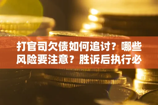 北京打官司欠债如何追讨？哪些风险要注意？胜诉后执行必看！