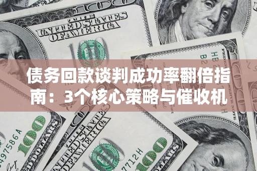 北京债务回款谈判成功率翻倍指南：3个核心策略与催收机构避坑法则