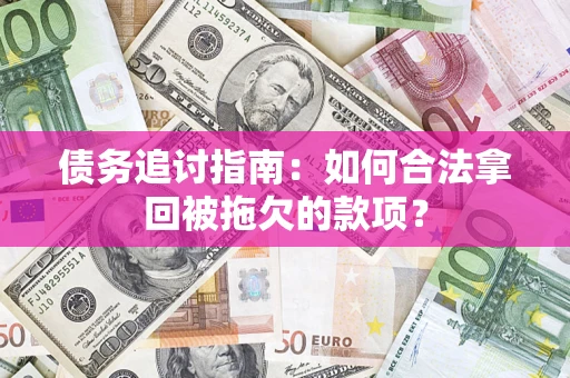 北京债务追讨指南：如何合法拿回被拖欠的款项？