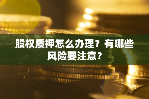 北京股权质押怎么办理？有哪些风险要注意？