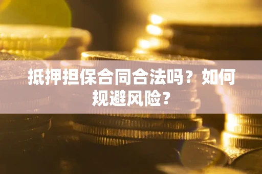 北京抵押担保合同合法吗？如何规避风险？
