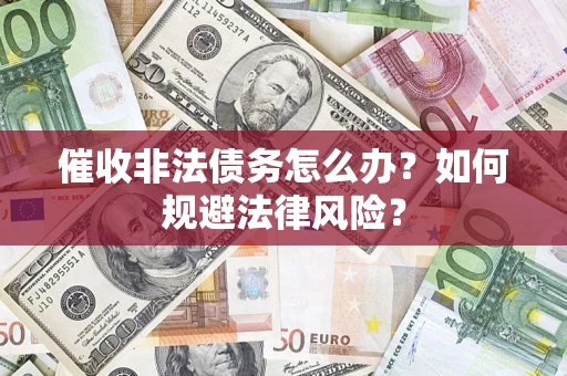 北京催收非法债务怎么办？如何规避法律风险？