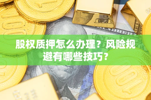 北京股权质押怎么办理？风险规避有哪些技巧？