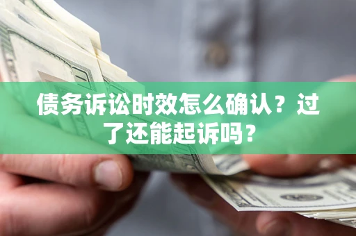 北京债务诉讼时效怎么确认？过了还能起诉吗？