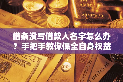 北京借条没写借款人名字怎么办？手把手教你保全自身权益