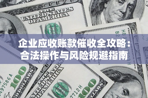 北京企业应收账款催收全攻略：合法操作与风险规避指南