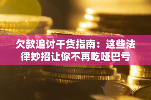 北京欠款追讨干货指南：这些法律妙招让你不再吃哑巴亏