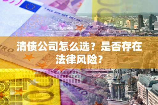 北京清债公司怎么选？是否存在法律风险？