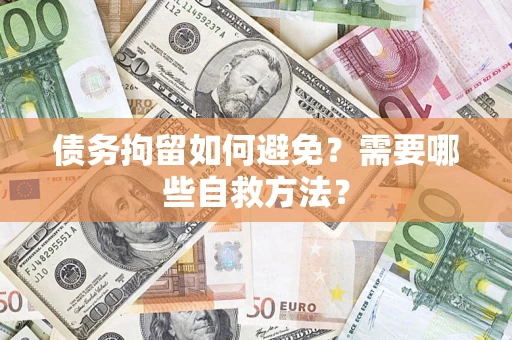 北京债务拘留如何避免？需要哪些自救方法？