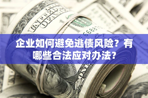 北京企业如何避免逃债风险？有哪些合法应对办法？