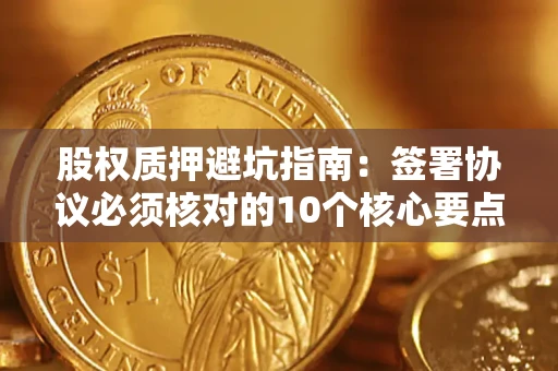 北京股权质押避坑指南:签署协议必须核对的10个核心要点 北京股权质押避坑指南:签署协议必须核对的10个核心要点