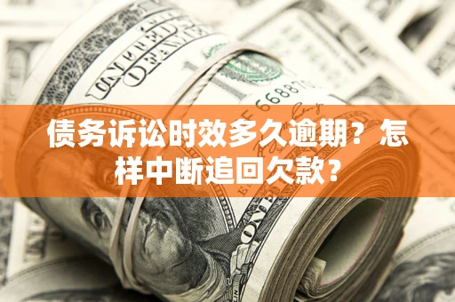 北京债务诉讼时效多久逾期？怎样中断追回欠款？