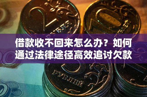 北京借款收不回来怎么办?如何通过法律途径高效追讨欠款? 北京借款收不回来怎么办?如何通过法律途径高效追讨欠款?