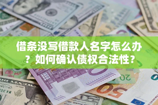 北京借条没写借款人名字怎么办？如何确认债权合法性？