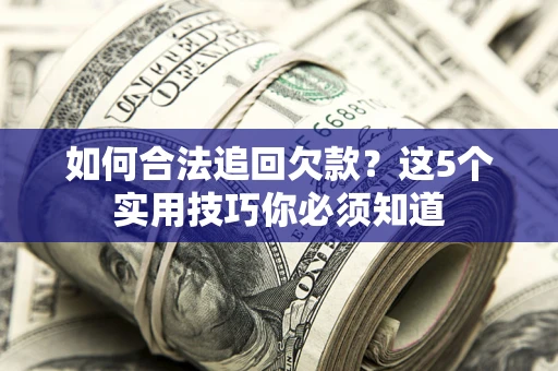北京如何合法追回欠款？这5个实用技巧你必须知道