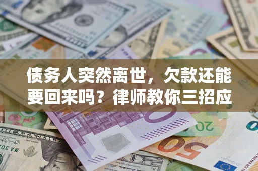 北京债务人突然离世，欠款还能要回来吗？律师教你三招应对