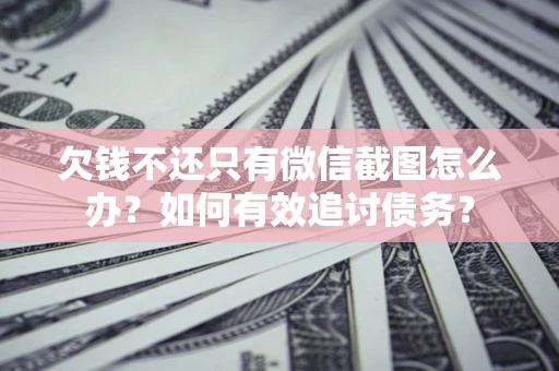 北京欠钱不还只有微信截图怎么办？如何有效追讨债务？