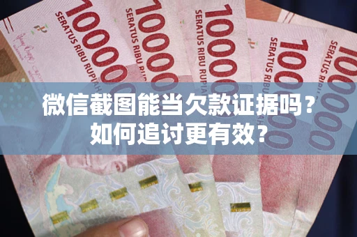 北京微信截图能当欠款证据吗？如何追讨更有效？