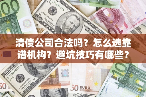 北京清债公司合法吗？怎么选靠谱机构？避坑技巧有哪些？