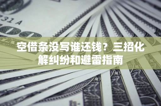 北京空借条没写谁还钱？三招化解纠纷和避雷指南